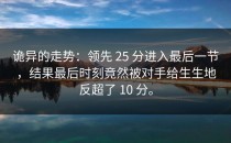 诡异的走势：领先 25 分进入最后一节，结果最后时刻竟然被对手给生生地反超了 10 分。