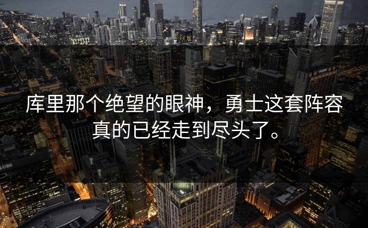 库里那个绝望的眼神，勇士这套阵容真的已经走到尽头了。  第1张