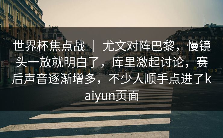 世界杯焦点战 ｜ 尤文对阵巴黎，慢镜头一放就明白了，库里激起讨论，赛后声音逐渐增多，不少人顺手点进了kaiyun页面