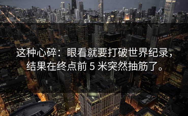这种心碎：眼看就要打破世界纪录，结果在终点前 5 米突然抽筋了。