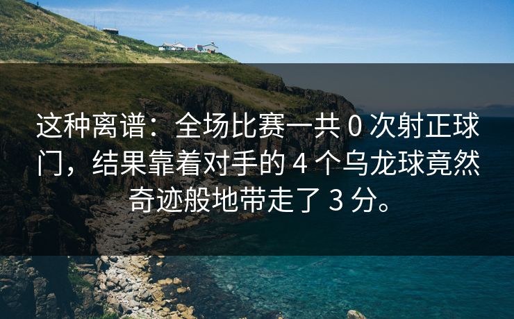 这种离谱：全场比赛一共 0 次射正球门，结果靠着对手的 4 个乌龙球竟然奇迹般地带走了 3 分。