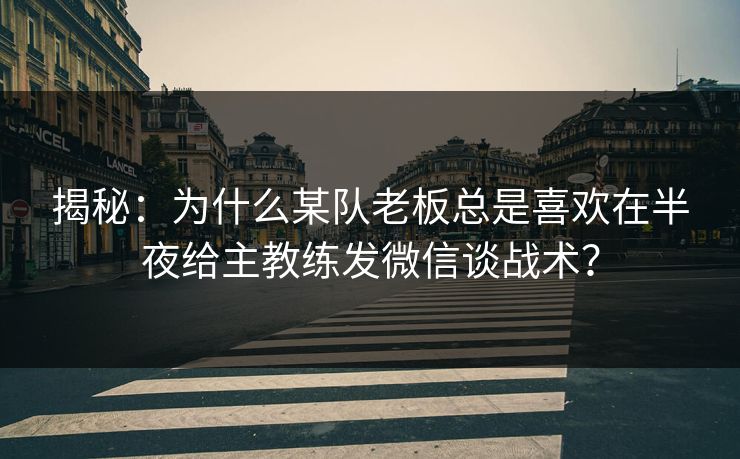 揭秘：为什么某队老板总是喜欢在半夜给主教练发微信谈战术？