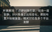 杯赛赛场 ｜ 巴萨对阵巴黎，现场一度安静，孙兴慜身上出现变化，赛前布置开始被复盘，相关讨论在多个平台发酵