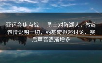 亚运会焦点战 ｜ 勇士对阵湖人，教练表情说明一切，约基奇掀起讨论，赛后声音逐渐增多