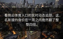 看到<strong>云体育入口</strong>的实时动态追踪，这名新援的身价在一周之内竟然翻了整整四倍。