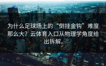 为什么足球场上的“倒挂金钩”难度那么大？<strong>云体育入口</strong>从物理学角度给出拆解。