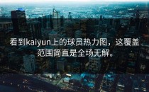 看到<strong>kaiyun</strong>上的球员热力图，这覆盖范围简直是全场无解。