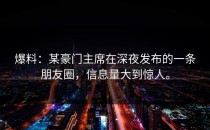 爆料：某豪门主席在深夜发布的一条朋友圈，信息量大到惊人。