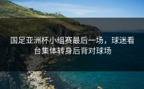 国足亚洲杯小组赛最后一场，球迷看台集体转身后背对球场