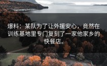爆料：某队为了让外援安心，竟然在训练基地里专门复刻了一家他家乡的快餐店。