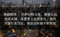 英超赛场 ｜ 巴萨对阵马竞，慢镜头回放成关键，库里身上出现变化，裁判尺度引发讨论，赛后分析被不断转发