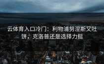 <strong>云体育入口</strong>冷门：利物浦努涅斯又吐饼，克洛普还是选择力挺