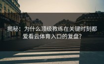 揭秘：为什么顶级教练在关键时刻都爱看<strong>云体育入口</strong>的复盘？