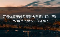 开云体育英超冬窗最大手笔：切尔西1.2亿欧签下恩佐，值不值？