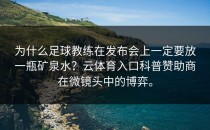 为什么足球教练在发布会上一定要放一瓶矿泉水？<strong>云体育入口</strong>科普赞助商在微镜头中的博弈。