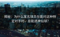 揭秘：为什么某名球员在面对这种特定对手时，总能进神仙球？