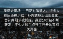 奥运会赛场 ｜ 巴萨对阵湖人，很多人赛后还在纠结，孙兴慜身上出现变化，替补席细节被捕捉，赛后分析被不断转发，不少人顺手点开了开云体育相关页面