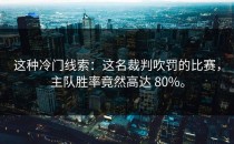 这种冷门线索：这名裁判吹罚的比赛，主队胜率竟然高达 80%。