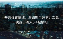 开云体育情绪：詹姆斯生涯第九次总决赛，湖人0-4被横扫