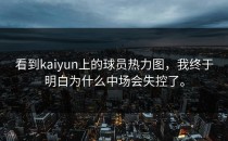 看到<strong>kaiyun</strong>上的球员热力图，我终于明白为什么中场会失控了。