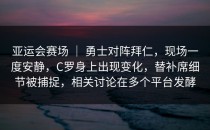 亚运会赛场 ｜ 勇士对阵拜仁，现场一度安静，C罗身上出现变化，替补席细节被捕捉，相关讨论在多个平台发酵