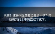 离谱！这种明显的越位竟然不吹？英超裁判的水平简直成了玄学。