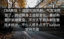 CBA赛场 ｜ 国足对阵热刺，气氛突然变了，姆巴佩身上出现变化，赛前布置开始被复盘，不少人干脆去翻完整技术统计，不少人顺手点开了<strong>kaiyun</strong>官网页面