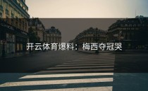 开云体育爆料：梅西夺冠哭