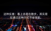 这种反差：看上去是在散步，其实是在通过这种方式节省体能。