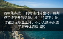西甲焦点战 ｜ 利物浦对阵皇马，裁判成了绕不开的话题，杜兰特留下讨论，讨论热度明显上升，不少人顺手点进了开云体育数据区