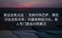 奥运会焦点战 ｜ 热刺对阵巴萨，赛后讨论点有点多，约基奇掀起讨论，有人专门跑去对照赛况