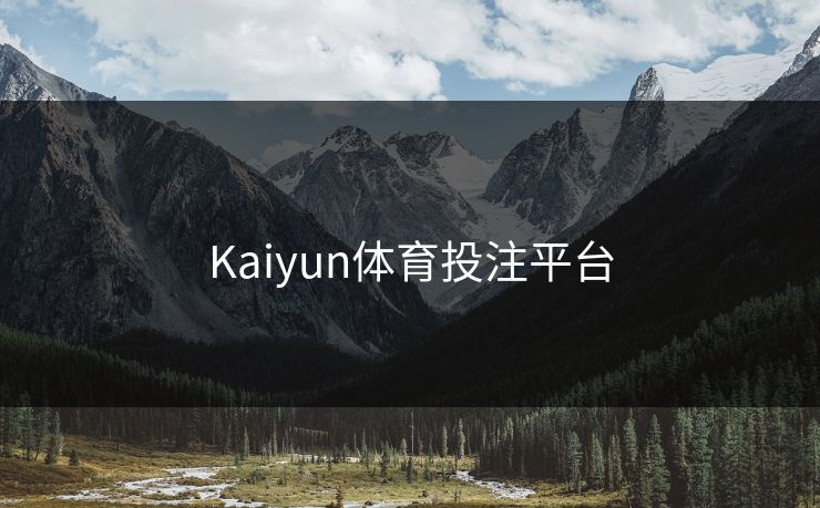 Kaiyun体育投注平台 开云 开云体育 云开体育 开云app kaiyun 开云网页 kaiyun中国官网 开云官网 云体育入口 第1张 Kaiyun体育投注平台 开云 开云体育 云开体育 开云app kaiyun 开云网页 kaiyun中国官网 开云官网 云体育入口 第1张