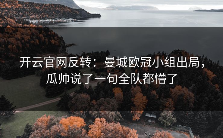 开云官网反转：曼城欧冠小组出局，瓜帅说了一句全队都懵了