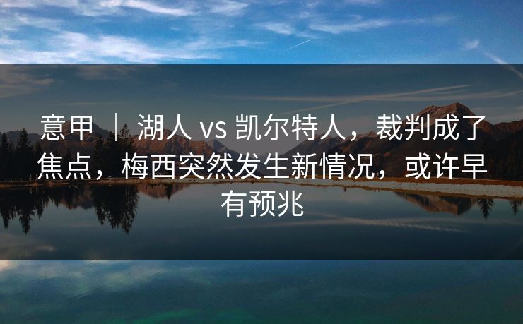 意甲 ｜ 湖人 vs 凯尔特人，裁判成了焦点，梅西突然发生新情况，或许早有预兆  第1张