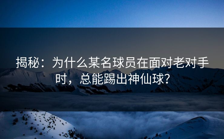 揭秘：为什么某名球员在面对老对手时，总能踢出神仙球？  第1张