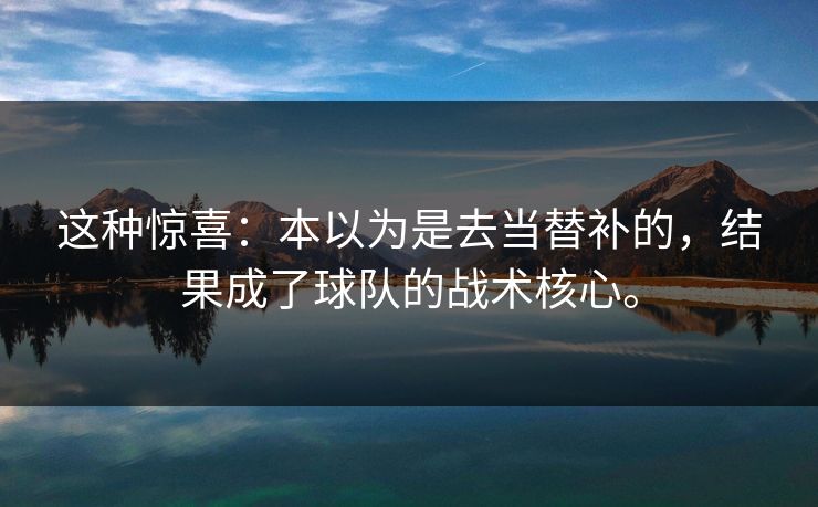 这种惊喜：本以为是去当替补的，结果成了球队的战术核心。  第1张