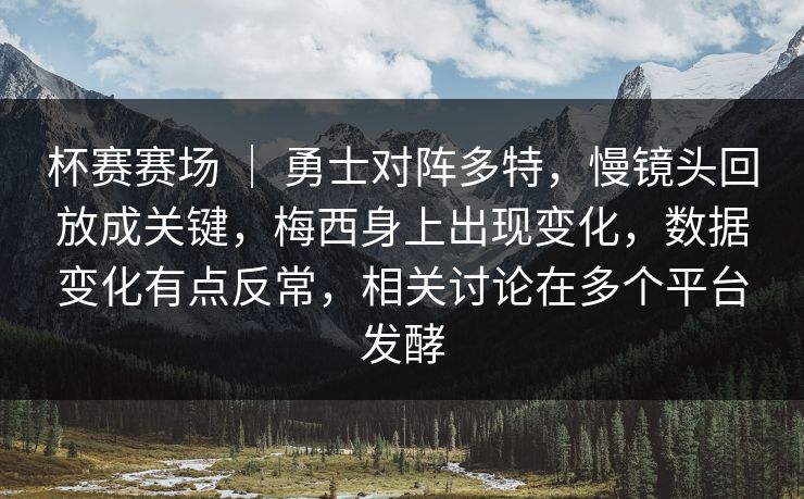 杯赛赛场 ｜ 勇士对阵多特，慢镜头回放成关键，梅西身上出现变化，数据变化有点反常，相关讨论在多个平台发酵