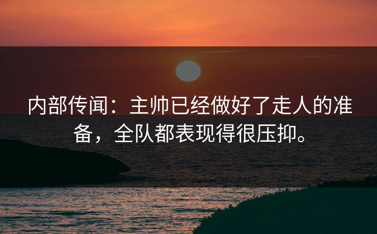 内部传闻：主帅已经做好了走人的准备，全队都表现得很压抑。