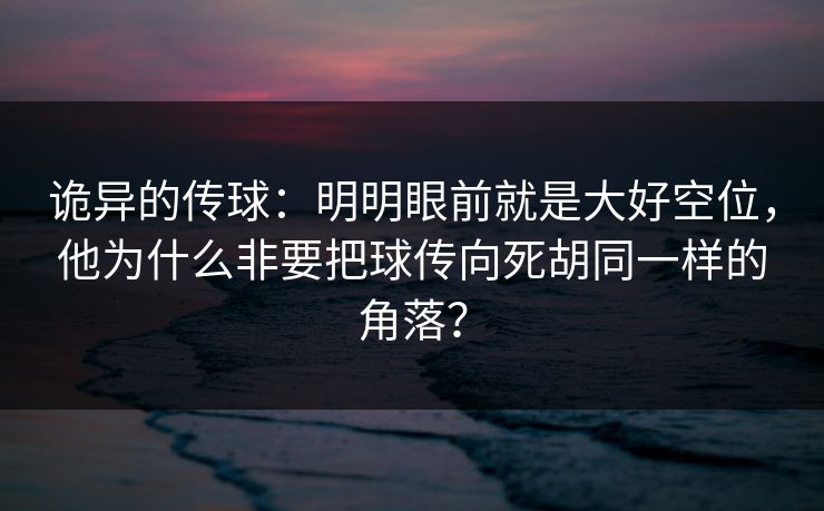 诡异的传球：明明眼前就是大好空位，他为什么非要把球传向死胡同一样的角落？