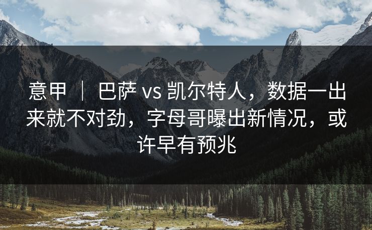 意甲 ｜ 巴萨 vs 凯尔特人，数据一出来就不对劲，字母哥曝出新情况，或许早有预兆