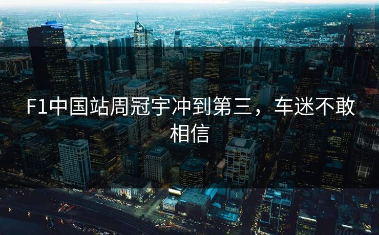 F1中国站周冠宇冲到第三，车迷不敢相信