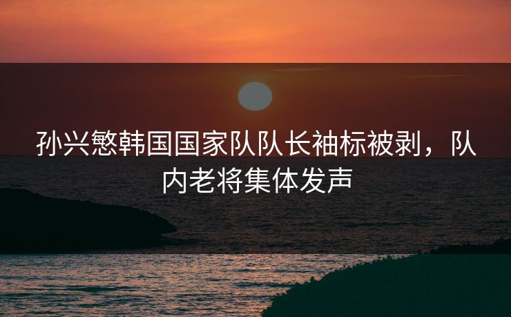 孙兴慜韩国国家队队长袖标被剥，队内老将集体发声  第1张