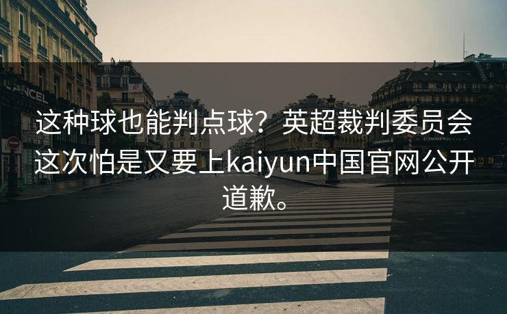 这种球也能判点球？英超裁判委员会这次怕是又要上kaiyun中国官网公开道歉。